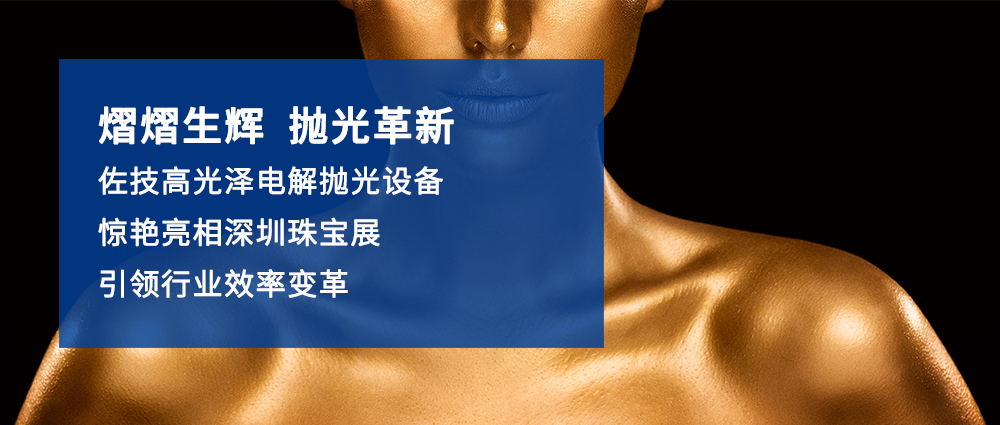 熠熠生辉，抛光革新｜佐技高光泽电解抛光设备惊艳亮相深圳珠宝展，引领行业效率变革