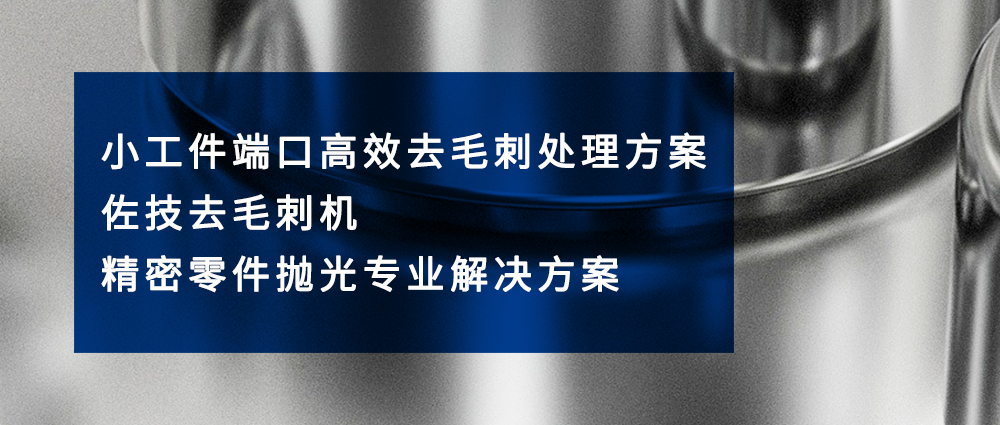 小工件端口高效去毛刺处理方案｜佐技去毛刺机・精密零件抛光专业解决方案